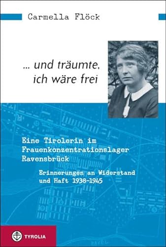 ... und träumte, ich wäre frei: Eine Tirolerin im Frauenkonzentrationslager Ravensbrück. Erinnerungen an Widerstand und Haft 1938–1945 von Tyrolia