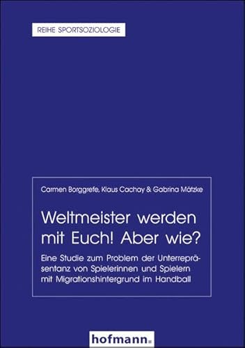 Weltmeister werden mit Euch! Aber wie?: Eine Studie zum Problem der Unterrepräsentanz von Spielerinnen und Spielern mit Migrationshintergrund im Handball (Reihe Sportsoziologie)