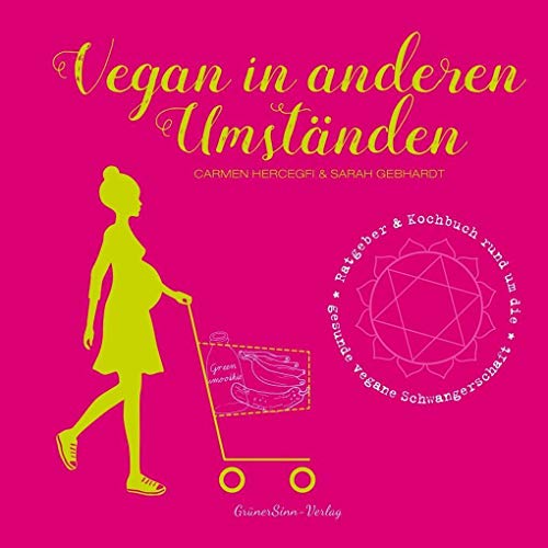 Vegan in anderen Umständen: Ratgeber & Kochbuch rund um die gesunde vegane Schwangerschaft