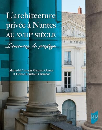 L'architecture privée à Nantes au XVIIIe siècle: Demeures de prestige