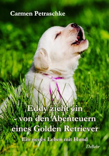 Eddy zieht ein – von den Abenteuern eines Golden Retriever - Ein neues Leben mit Hund von DeBehr, Verlag