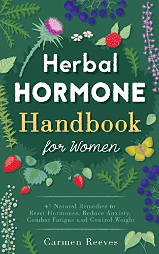 Herbal Hormone Handbook for Women: 41 Natural Remedies to Reset Hormones, Reduce Anxiety, Combat Fatigue and Control Weight (Herbs for Hormonal Balance, Weight Loss, Stress, Natural Healing)