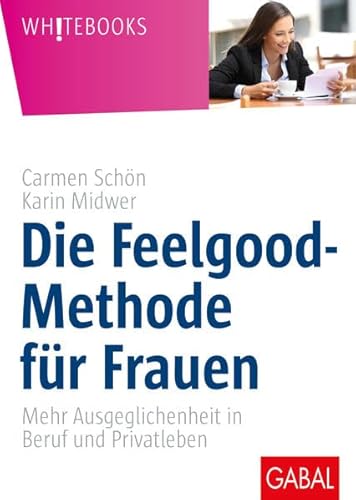 Die Feelgood-Methode für Frauen: Mehr Ausgeglichenheit in Beruf und Privatleben (Whitebooks)