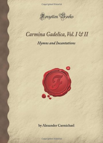 Carmina Gadelica, Vol. I & II: Hymns and Incantations (Forgotten Books)