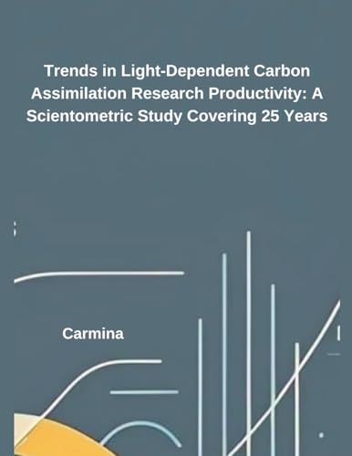 Trends in Light-Dependent Carbon Assimilation Research Productivity: A Scientometric Study Covering 25 Years von Independent Publisher