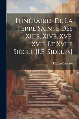 Itinéraires De La Terre Sainte Des Xiiie, Xive, Xve, Xvie Et Xviie Siècle [I.E. Siècles] von Legare Street Press