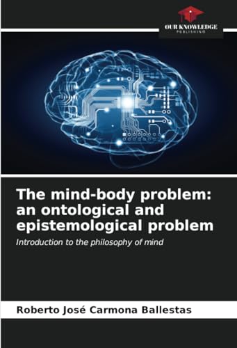 The mind-body problem: an ontological and epistemological problem: Introduction to the philosophy of mind von Our Knowledge Publishing