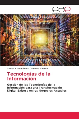 Tecnologías de la Información: Gestión de las Tecnologías de la Información para una Transformación Digital Exitosa en los Negocios Actuales von Editorial Académica Española