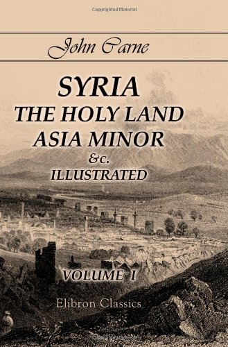 Syria, the Holy Land, Asia Minor &c., Illustrated: In a Series of Views Drawn from Nature by W. H. Bartlett, William Purser, &c.. Volume 1 von Adamant Media Corporation