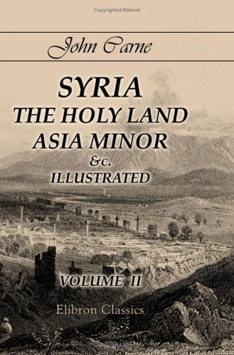Syria, the Holy Land, Asia Minor &c., Illustrated: In a Series of Views Drawn from Nature by W. H. Bartlett, William Purser, &c.. Volume 2 von Adamant Media Corporation