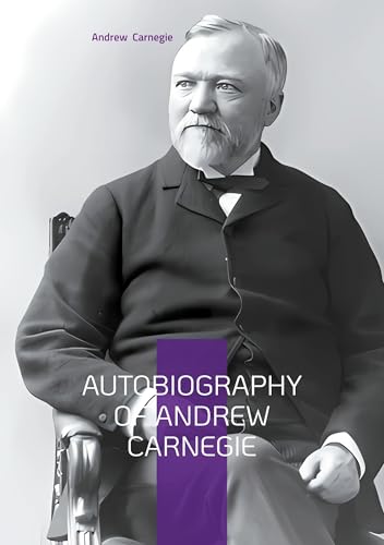 Autobiography of Andrew Carnegie: From Scottish Immigrant to Steel Magnate - The Inspiring Journey of America's Greatest Industrialist and Philanthropist von BoD – Books on Demand – Frankreich