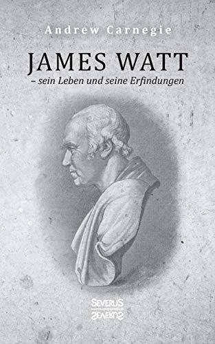 James Watt – sein Leben und seine Erfindungen: Eine Biografie aus dem Englischen übersetzt von Severus Verlag