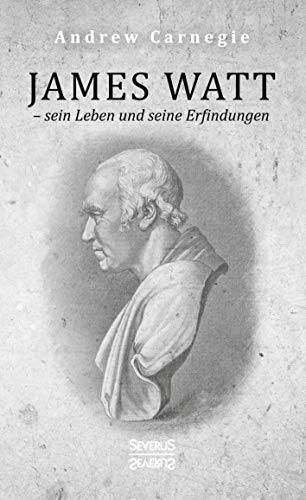 James Watt – sein Leben und seine Erfindungen: Eine Biografie aus dem Englischen übersetzt James Watt – sein Leben und seine Erfindungen: Eine Biografie aus dem Englischen übersetzt von Severus Verlag