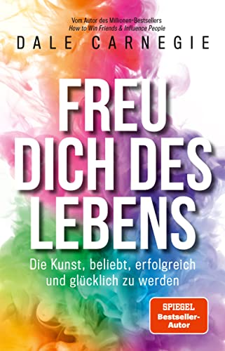 Freu dich des Lebens: Die Kunst, beliebt, erfolgreich und glücklich zu werden