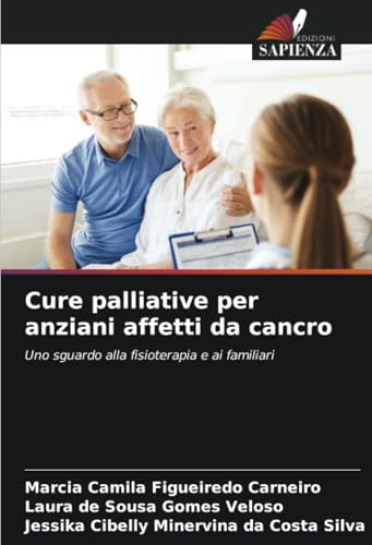 Cure palliative per anziani affetti da cancro: Uno sguardo alla fisioterapia e ai familiari von Edizioni Sapienza