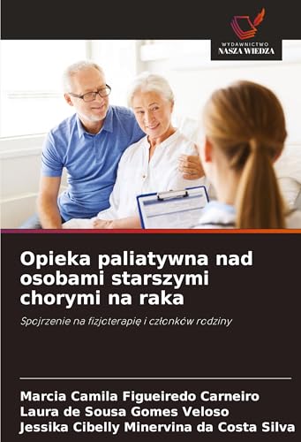 Opieka paliatywna nad osobami starszymi chorymi na raka: Spojrzenie na fizjoterapi¿ i cz¿onków rodziny von Wydawnictwo Nasza Wiedza