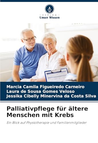 Palliativpflege für ältere Menschen mit Krebs: Ein Blick auf Physiotherapie und Familienmitglieder von Verlag Unser Wissen