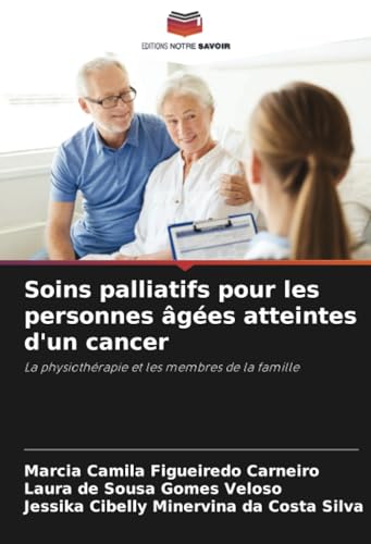 Soins palliatifs pour les personnes âgées atteintes d'un cancer: La physiothérapie et les membres de la famille von Editions Notre Savoir