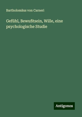 Gefühl, Bewußtsein, Wille, eine psychologische Studie von Antigonos Verlag