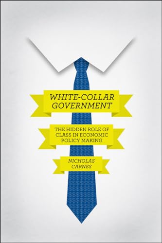 White-Collar Government: The Hidden Role of Class in Economic Policy Making (Chicago Studies in American Politics)