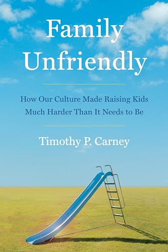 Family Unfriendly: How Our Culture Made Raising Kids Much Harder Than It Needs to Be Family Unfriendly: How Our Culture Made Raising Kids Much Harder Than It Needs to Be