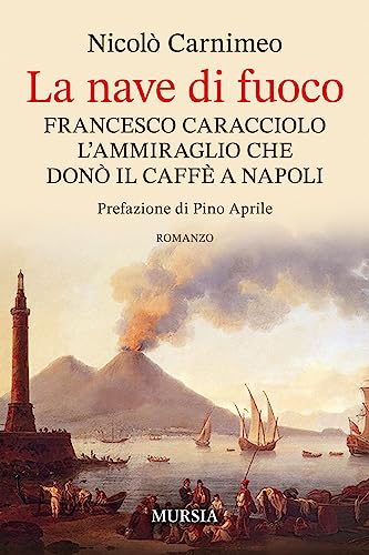 La nave di fuoco: Francesco Caracciolo, l’ammiraglio che donò il caffè a Napoli (Biblioteca del mare - Romanzi) von Mursia