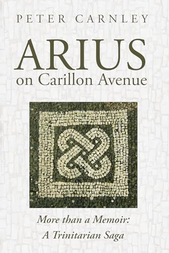 Arius on Carillon Avenue: More than a Memoir: A Trinitarian Saga von Cascade Books