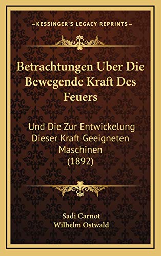 Betrachtungen Uber Die Bewegende Kraft Des Feuers: Und Die Zur Entwickelung Dieser Kraft Geeigneten Maschinen (1892)