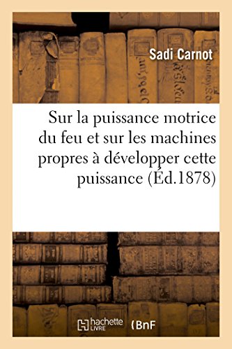 Sur la puissance motrice du feu et sur les machines propres à développer cette puissance (Ed.1878): Suivi d'Une Lettre Adressée À M. Le Président Et À MM. Les Membres de l'Académie Des Sciences von Hachette Livre - BNF