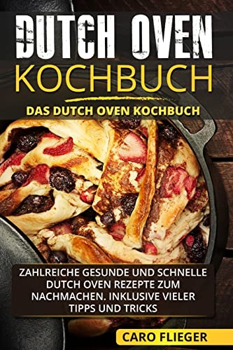 Dutch Oven Kochbuch: Das Dutch Oven Kochbuch. Zahlreiche gesunde und schnelle Dutch Oven Rezepte zum Nachmachen. Inklusive vieler Tipps und Tricks. von CREATESPACE