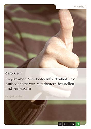 Projektarbeit Mitarbeiterzufriedenheit: Die Zufriedenheit von Mitarbeitern feststellen und verbessern von GRIN Verlag