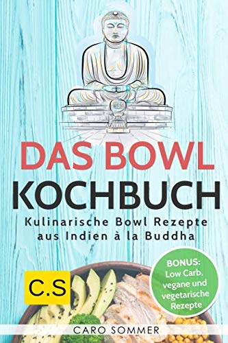 Das Bowl Kochbuch: Kulinarische Bowl Rezepte aus Indien à la Buddha. Bonus: Low Carb, vegane und vegetarische Rezepte. von Independently published