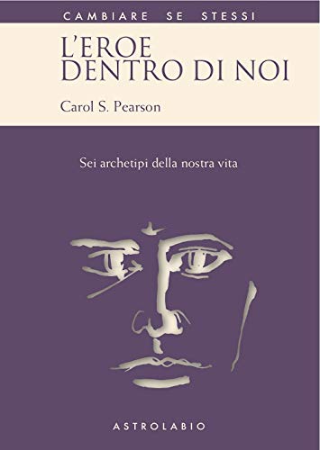 L'eroe dentro di noi. Sei archetipi della nostra vita (Cambiare se stessi)