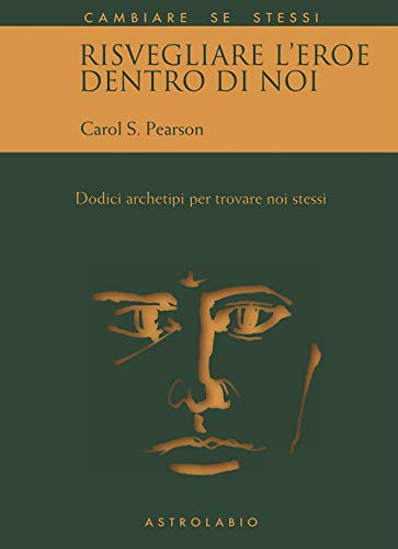 Risvegliare l'eroe dentro di noi. Dodici archetipi per trovare noi stessi (Cambiare se stessi)