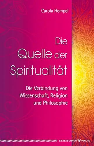 Die Quelle der Spiritualität: Die Verbindung von Wissenschaft, Religion und Philosophie von Silberschnur Verlag Die G