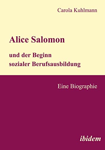 Alice Salomon und der Beginn sozialer Berufsausbildung: Eine Biographie Alice Salomon und der Beginn sozialer Berufsausbildung: Eine Biographie