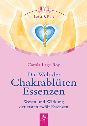 Die Welt der Chakrablüten Essenzen: Wesen und Wirkung der ersten zwölf Essenzen von Lage & Roy Verlag