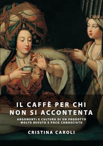 IL CAFFÈ PER CHI NON SI ACCONTENTA: ARGOMENTI E CULTURA DI UN PRODOTTO MOLTO BEVUTO MA POCO CONOSCIUTO von AUTOPUBBLICATO