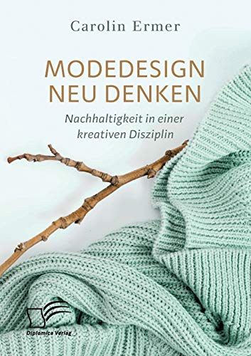 Modedesign neu denken. Nachhaltigkeit in einer kreativen Disziplin Modedesign neu denken. Nachhaltigkeit in einer kreativen Disziplin
