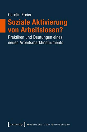 Soziale Aktivierung von Arbeitslosen?: Praktiken und Deutungen eines neuen Arbeitsmarktinstruments (Gesellschaft der Unterschiede)