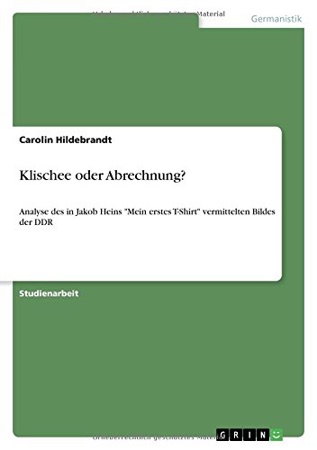 Klischee oder Abrechnung?: Analyse des in Jakob Heins "Mein erstes T-Shirt" vermittelten Bildes der DDR von Books on Demand