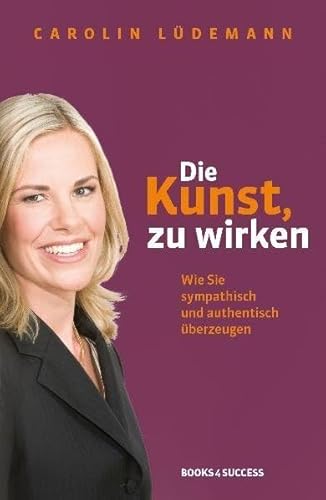 Die Kunst, zu wirken: Wie Sie sympathisch und authentisch überzeugen von Börsenmedien