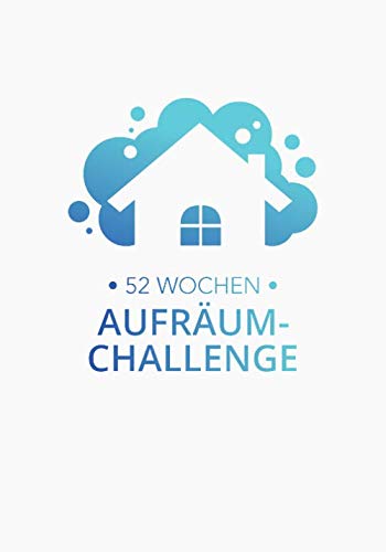 52 Wochen Aufräum-Challenge: Entrümpeln - Ausmisten - Putzen - Ordnung schaffen. 52 Wochenaufgabe für ein ordentliches und gemütliches Zuhause! 52 Wochen Aufräum-Challenge: Entrümpeln - Ausmisten - Putzen - Ordnung schaffen. 52 Wochenaufgabe für ein ordentliches und gemütliches Zuhause!