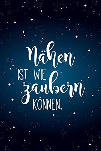 Nähen ist wie zaubern können.: Notizbuch / Journal mit Punktraster für alle die gerne nähen & Handarbeiten machen. 100 Seiten, ca. A5, magischer blauer Sternenhimmel Nähen ist wie zaubern können.: Notizbuch / Journal mit Punktraster für alle die gerne nähen & Handarbeiten machen. 100 Seiten, ca. A5, magischer blauer Sternenhimmel