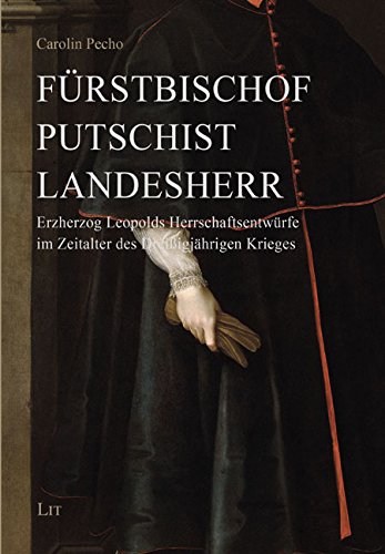 Fürstbischof - Putschist - Landesherr: Erzherzog Leopolds Herrschaftsentwürfe im Zeitalter des Dreißigjährigen Krieges Fürstbischof - Putschist - Landesherr: Erzherzog Leopolds Herrschaftsentwürfe im Zeitalter des Dreißigjährigen Krieges von Lit Verlag