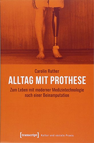 Alltag mit Prothese: Zum Leben mit moderner Medizintechnologie nach einer Beinamputation (Kultur und soziale Praxis) von transcript Verlag