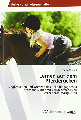 Lernen auf dem Pferderücken: Möglichkeiten und Grenzen des Heilpädagogischen Reitens für Kinder mit Lernschwäche und Verhaltensauffälligkeiten von AV Akademikerverlag