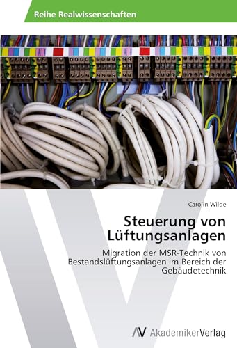 Steuerung von Lüftungsanlagen: Migration der MSR-Technik von Bestandslüftungsanlagen im Bereich der Gebäudetechnik von AV Akademikerverlag