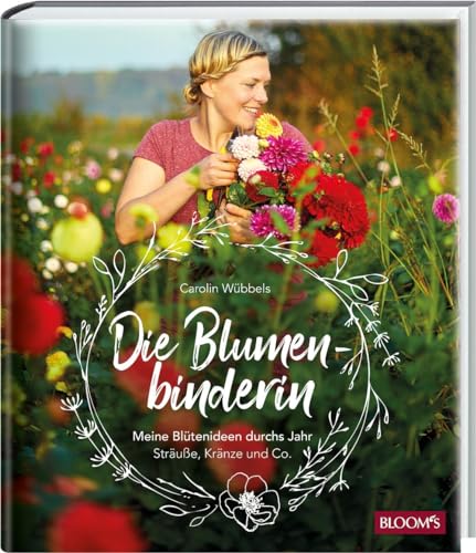 Die Blumenbinderin: Meine Blütenideen durchs Jahr - Sträuße, Kränze und Co.