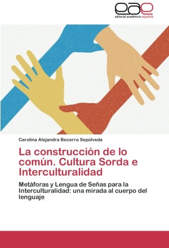 La construcción de lo común. Cultura Sorda e Interculturalidad: Metáforas y Lengua de Señas para la Interculturalidad: una mirada al cuerpo del lenguaje La construcción de lo común. Cultura Sorda e Interculturalidad: Metáforas y Lengua de Señas para la Interculturalidad: una mirada al cuerpo del lenguaje von Editorial Académica Española